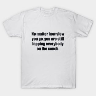 No matter how slow you go, you are still lapping everybody on the couch T-Shirt